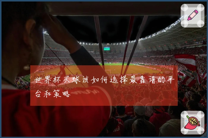 世界杯买球该如何选择最靠谱的平台和策略
